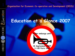 1  Organisation for Economic Co-operation and Development (OECD)  Education at a Glance 2007 Under embargo until  18 September 2007 11:00 Paris time.