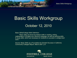 Basic Skills Workgroup  Basic Skills Workgroup October 12, 2010 Basic Skills/College Skills Definition: “Basic skills are those foundation skills in reading, writing, mathematics, & English.