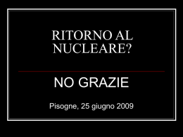 RITORNO AL NUCLEARE? NO GRAZIE Pisogne, 25 giugno 2009 Per inquadrare il problema Ipotizziamo che propongano di installare una centrale nucleare da noi poiché         I politici.