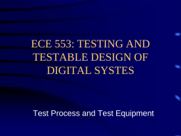 ECE 553: TESTING AND TESTABLE DESIGN OF DIGITAL SYSTES  Test Process and Test Equipment.