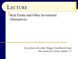 LECTURE Real Estate and Other Investment Alternatives  If you have the older (bigger, hardback) book, this material is from chapter 17.