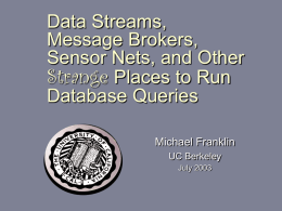 Data Streams, Message Brokers, Sensor Nets, and Other Strange Places to Run Database Queries Michael Franklin UC Berkeley July 2003
