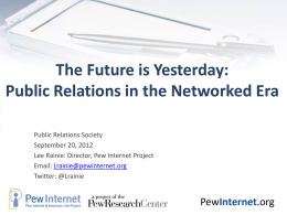 The Future is Yesterday: Public Relations in the Networked Era Public Relations Society September 20, 2012 Lee Rainie: Director, Pew Internet Project Email: Lrainie@pewinternet.org Twitter: @Lrainie  PewInternet.org.