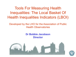 Tools For Measuring Health Inequalities: The Local Basket Of Health Inequalities Indicators (LBOI) Developed by the LHO for the Association of Public Health Observatories Dr.