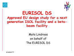 EURISOL DS  b  Approved EU design study for a next generation ISOL facility and a betabeam facility Mats Lindroos on behalf of The EURISOL DS M-MWATT.