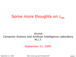 Some more thoughts on let  Arvind Computer Science and Artificial Intelligence Laboratory M.I.T. September 21, 2006  September 21, 2006  http://www.csg.csail.mit.edu/6.827  L04Ext-1
