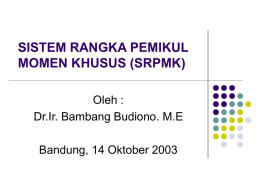 SISTEM RANGKA PEMIKUL MOMEN KHUSUS (SRPMK) Oleh : Dr.Ir. Bambang Budiono. M.E Bandung, 14 Oktober 2003