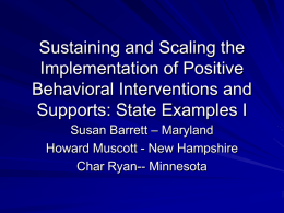 Sustaining and Scaling the Implementation of Positive Behavioral Interventions and Supports: State Examples I Susan Barrett – Maryland Howard Muscott - New Hampshire Char Ryan-- Minnesota.