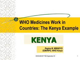WHO Medicines Work in Countries: The Kenya Example  KENYA Regina M. MBINDYO EDM/NPO, WHO Kenya WHO/UNICEF TBS September 05