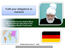 Fulfil your obligations to mankind  Sermon Delivered by Hadhrat Mirza Masroor Ahmad (aba) Head of the Ahmadiyya Muslim Community  Friday Sermon June 1st, 2012 NOTE: Al.