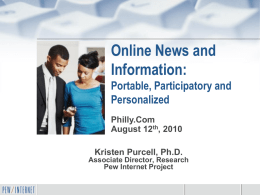 Online News and Information: Portable, Participatory and Personalized Philly.Com August 12th, 2010 Kristen Purcell, Ph.D. Associate Director, Research Pew Internet Project.