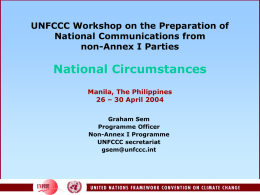 UNFCCC Workshop on the Preparation of National Communications from non-Annex I Parties  National Circumstances Manila, The Philippines 26 – 30 April 2004 Graham Sem Programme Officer Non-Annex I.
