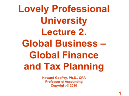 Lovely Professional University Lecture 2. Global Business – Global Finance and Tax Planning Howard Godfrey, Ph.D., CPA Professor of Accounting Copyright © 2010