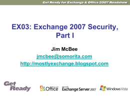EX03: Exchange 2007 Security, Part I Jim McBee jmcbee@somorita.com http://mostlyexchange.blogspot.com Agenda  Exchange  Security Improvements  Administrative Permissions  Managing Compliance  Other Improvements  Summary.