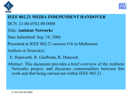 IEEE 802.21 MEDIA INDEPENDENT HANDOVER DCN: 21-06-0762-00-0000 Title: Ambient Networks Date Submitted: Sep, 19, 2006 Presented at IEEE 802.21 session #16 in Melbourne Authors or.