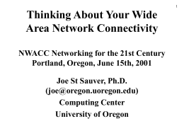 Thinking About Your Wide Area Network Connectivity NWACC Networking for the 21st Century Portland, Oregon, June 15th, 2001 Joe St Sauver, Ph.D. (joe@oregon.uoregon.edu) Computing Center University of.
