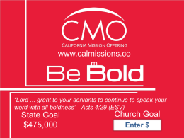 www.calmissions.co m  “Lord ... grant to your servants to continue to speak your word with all boldness” Acts 4:29 (ESV)  State Goal $475,000  Church Goal Enter $