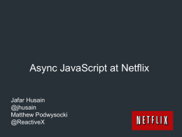 Async JavaScript at Netflix Jafar Husain @jhusain Matthew Podwysocki @ReactiveX Who is Jafar? Cross-Team Technical Lead for the Netflix UIs Created the async data platform for Netflix UI’s Member.