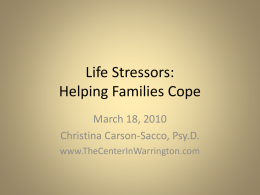 Life Stressors: Helping Families Cope March 18, 2010 Christina Carson-Sacco, Psy.D. www.TheCenterInWarrington.com Stress • American Psychological Association – November, 2009 Report “Stress In America” – Survey says.