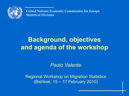 United Nations Economic Commission for Europe Statistical Division  Background, objectives and agenda of the workshop Paolo Valente Regional Workshop on Migration Statistics (Bishkek, 15 – 17