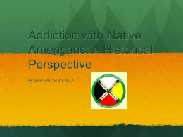 Addiction with Native Americans: A Historical Perspective by Joel Chisholm, MD Objectives  Historical Overview  Cultural Influences   Genetics  Epidemiology  Psychosocial Component  “The Modern Native.