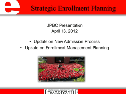 Strategic Enrollment Planning UPBC Presentation April 13, 2012 • Update on New Admission Process • Update on Enrollment Management Planning.