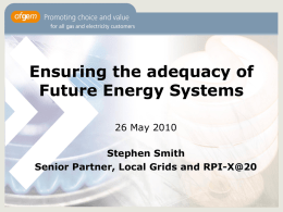 Ensuring the adequacy of Future Energy Systems 26 May 2010 Stephen Smith Senior Partner, Local Grids and RPI-X@20