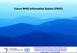 Future WMO Information System (FWIS) Hiroyuki Ichijo (Japan Meteorological Agency)  WMO/WSIS Session on Reducing Natural Disaster Risk through Technical Opportunities of Information Society -Applications.
