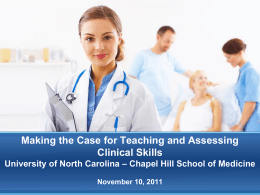 Making the Case for Teaching and Assessing Clinical Skills University of North Carolina – Chapel Hill School of Medicine November 10, 2011