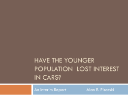 HAVE THE YOUNGER POPULATION LOST INTEREST IN CARS? An Interim Report  Alan E. Pisarski.