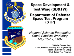 Space Development & Test Wing (SD&TW)  Department of Defense Space Test Program (STP) National Science Foundation Small Satellite Workshop May 15-17, 2007 Lt Col(s) George Nagy Chief, Mission Planning.