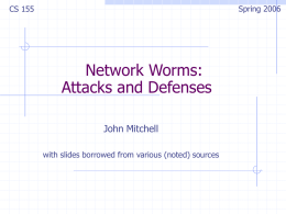 Spring 2006  CS 155  Network Worms: Attacks and Defenses John Mitchell with slides borrowed from various (noted) sources.