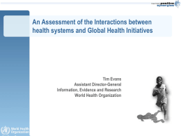 An Assessment of the Interactions between health systems and Global Health Initiatives  Tim Evans Assistant Director-General Information, Evidence and Research World Health Organization.