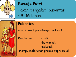 Remaja Putri • akan mengalami pubertas • 9- 16 tahun Pubertas = masa awal pematangan seksual Perubahan :  -fisik, -hormonal, -seksual, mampu melakukan proses reproduksi.