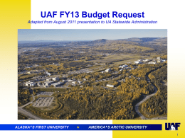 UAF FY13 Budget Request Adapted from August 2011 presentation to UA Statewide Administration  ALASKA ALASKA ’S FIRST ’ S FIRST UNIVERSITY UNIVERSITY   AMERICA AMERICA ’S ARCTIC ’ S ARCTIC RESEARCH UNIVERSITY UNIVERSITY.