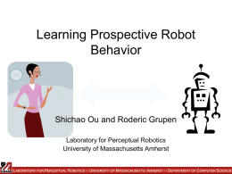 Learning Prospective Robot Behavior  Shichao Ou and Roderic Grupen Laboratory for Perceptual Robotics University of Massachusetts Amherst  LABORATORY FOR PERCEPTUAL ROBOTICS • UNIVERSITY OF MASSACHUSETTS.