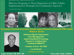 Prevention-Research Centers Health Aging Research Network (PRC-HAN) Webinar Series Evidence-Based Depression Care Management: Improving Mood-Promoting Access to Collaborative Treatment (IMPACT) Tuesday, October 16th 2008 2-3:30 PM EST Moderated by: