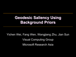 Geodesic Saliency Using Background Priors Yichen Wei, Fang Wen, Wangjiang Zhu, Jian Sun Visual Computing Group Microsoft Research Asia.
