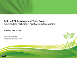 Eclipse EGL Development Tools Project An Evolution in Business Application Development Tuesday, June 29, 2010 Will Smythe, IBM smythew@us.ibm.com.