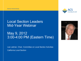 American Chemical Society  Local Section Leaders Mid-Year Webinar May 9, 2012 3:00-4:00 PM (Eastern Time) Lee Latimer, Chair, Committee on Local Section Activities California Local Section.