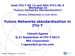 Joint ITU-T SG 13 and ISO/JTC1/SC 6 Workshop on “Future Networks Standardization” (Geneva, Switzerland, 11 June 2012)  Future Networks standardization in ITU-T Takashi Egawa Q.21 Rapporteur of.