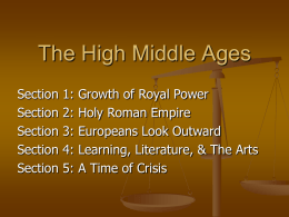 The High Middle Ages Section Section Section Section Section  1: 2: 3: 4: 5:  Growth of Royal Power Holy Roman Empire Europeans Look Outward Learning, Literature, & The Arts A Time of Crisis.
