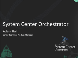System Center Orchestrator Adam Hall Senior Technical Product Manager Session Objectives and Takeaways You understand what the Orchestrator capability pillars are • You can.
