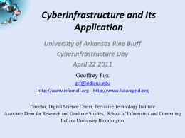 Cyberinfrastructure and Its Application University of Arkansas Pine Bluff Cyberinfrastructure Day April 22 2011 Geoffrey Fox gcf@indiana.edu http://www.infomall.org http://www.futuregrid.org Director, Digital Science Center, Pervasive Technology Institute Associate Dean for.