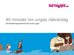 40 minuter om ungas nätvardag Ett föreläsningsmaterial från Surfa Lugnt Hur ser ungas nätvardag ut? • Den vanligaste aktiviteten för 13-18-åringar är sociala.