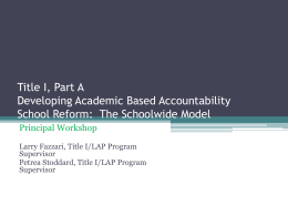 Title I, Part A Developing Academic Based Accountability School Reform: The Schoolwide Model Principal Workshop Larry Fazzari, Title I/LAP Program Supervisor Petrea Stoddard, Title I/LAP Program Supervisor.