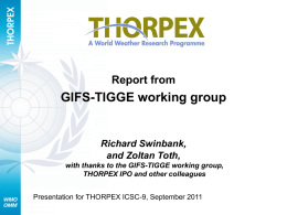 Report from  GIFS-TIGGE working group  Richard Swinbank, and Zoltan Toth, with thanks to the GIFS-TIGGE working group, THORPEX IPO and other colleagues Presentation for THORPEX ICSC-9,
