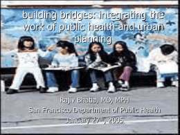 building bridges: integrating the work of public health and urban planning  Rajiv Bhatia, MD, MPH San Francisco Department of Public Health January 27th, 2005