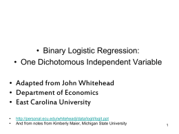 • Binary Logistic Regression: • One Dichotomous Independent Variable • Adapted from John Whitehead • Department of Economics • East Carolina University • •  http://personal.ecu.edu/whiteheadj/data/logit/logit.ppt And from notes.