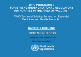 WHO PROGRAMME FOR STRENGTHENING NATIONAL REGULATORY AUTHORITIES IN THE AREA OF VACCINE WHO Technical Briefing Seminar on Essential Medicines and Health Products CAPACITY BUILDING  HIS/EMP/RHT/RSS Presented by: